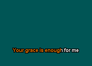 Your grace is enough for me