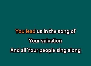 You lead us in the song of

Your salvation

And all Your people sing along
