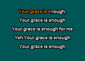 Your grace is enough,
Your grace is enough

Your grace is enough for me

Yeh Your grace is enough

Your grace is enough