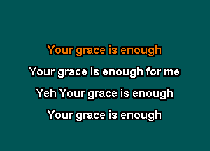 Your grace is enough

Your grace is enough for me

Yeh Your grace is enough

Your grace is enough