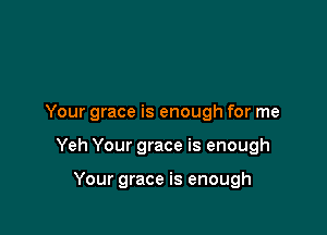 Your grace is enough for me

Yeh Your grace is enough

Your grace is enough
