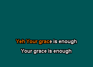 Yeh Your grace is enough

Your grace is enough