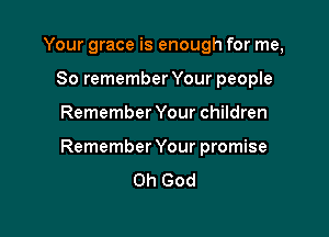 Your grace is enough for me,
So remember Your people

Remember Your children

Remember Your promise

Oh God