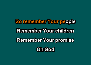 So remember Your people

Remember Your children

Remember Your promise

Oh God