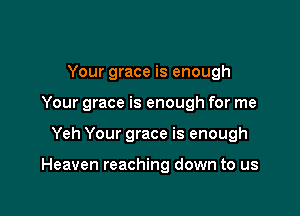 Your grace is enough
Your grace is enough for me

Yeh Your grace is enough

Heaven reaching down to us