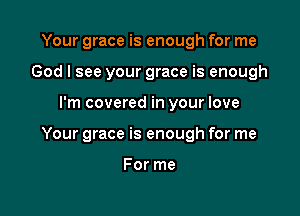 Your grace is enough for me
God I see your grace is enough

I'm covered in your love

Your grace is enough for me

For me