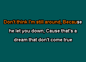 Don't think I'm still around, Because

he let you down, Cause that's a

dream that don't come true