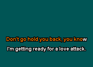 Don't 90 hold you back, you know

I'm getting ready for a love attack.