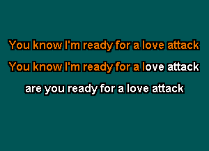 You know I'm ready for a love attack

You know I'm ready for a love attack

are you ready for a love attack