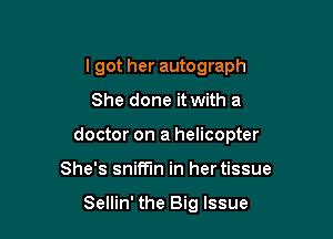 I got her autograph
She done it with a

doctor on a helicopter

She's sniff'm in her tissue

Sellin' the Big Issue