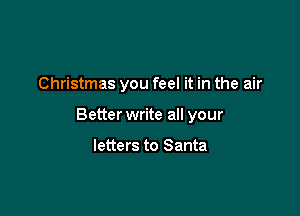 Christmas you feel it in the air

Better write all your

letters to Santa