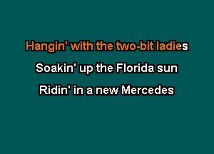 Hangin' with the two-bit ladies

Soakin' up the Florida sun

Ridin' in a new Mercedes