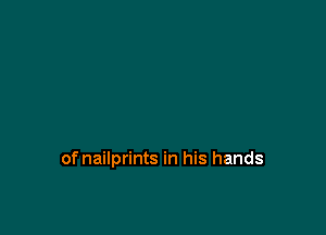of nailprints in his hands