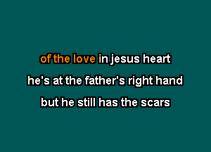 ofthe love injesus heart

he's at the father's right hand

but he still has the scars