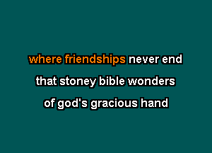 where friendships never end

that stoney bible wonders

of god's gracious hand