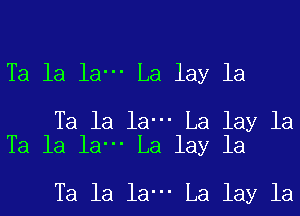 Ta la la- La lay la

Ta la la- La lay la
Ta la la- La lay la

Ta la la- La lay la