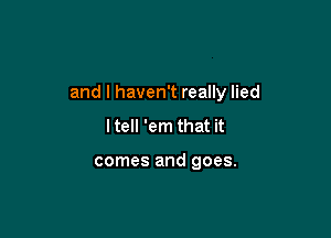 I save a lot of pride
and I haven't really lied

ltell 'em that it

and it goes all night