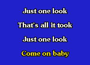 Just one look
That's all it took

Just one look

Come on baby