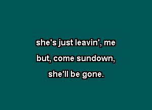 she's just leavin', me

but, come sundown,

she'll be gone.