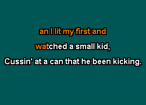 an I lit my first and

watched a small kid,

Cussin' at a can that he been kicking.