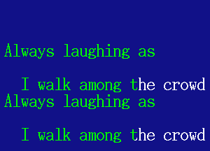 Always laughing as

I walk among the crowd
Always laughing as

I walk among the crowd