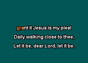 grant it Jesus is my plea!

Daily walking close to thee,

Let it be, dear Lord, let it be.