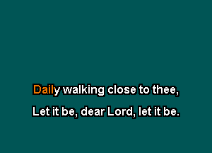 Daily walking close to thee,

Let it be, dear Lord, let it be.