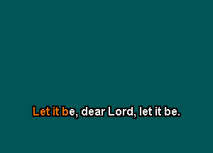 Let it be, dear Lord, let it be.