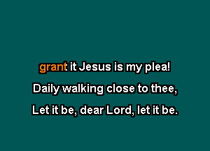 grant it Jesus is my plea!

Daily walking close to thee,

Let it be, dear Lord, let it be.