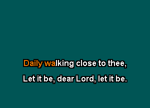 Daily walking close to thee,

Let it be, dear Lord, let it be.