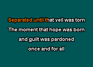 Separated until that veil was torn

The moment that hope was born

and guilt was pardoned

once and for all