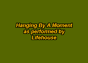 Hanging By A Moment

as perfonned by
Lifehouse