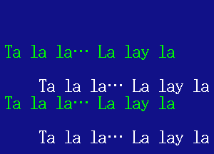 Ta la la- La lay la

Ta la la- La lay la
Ta la la- La lay la

Ta la la- La lay la