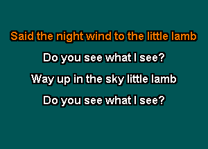 Said the night wind to the little lamb

Do you see what I see?

Way up in the sky little lamb

Do you see what I see?