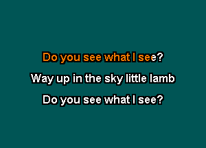 Do you see whatl see?

Way up in the sky little lamb

Do you see what I see?