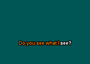 Do you see what I see?