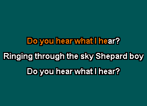 Do you hear what I hear?

Ringing through the sky Shepard boy

Do you hear what I hear?