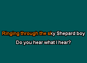 Ringing through the sky Shepard boy

Do you hear what I hear?