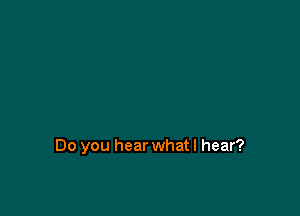 Do you hear what I hear?