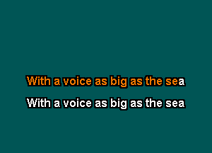 With a voice as big as the sea

With a voice as big as the sea