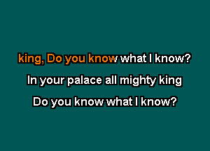 king, Do you know what I know?

In your palace all mighty king

Do you know what I know?