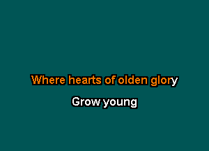 Where hearts of olden glory

Grow young