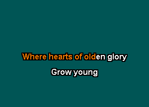 Where hearts of olden glory

Grow young