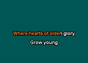 Where hearts of olden glory

Grow young