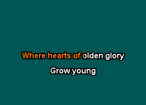 Where hearts of olden glory

Grow young