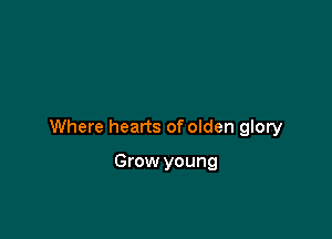 Where hearts of olden glory

Grow young