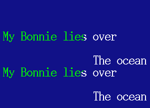 My Bonnie lies over

The ocean
My Bonnie lies over

The ocean