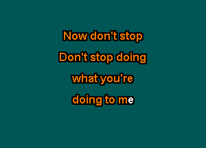 Now don't stop

Don't stop doing

what you're

doing to me