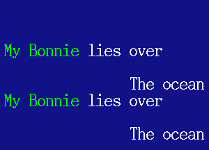 My Bonnie lies over

The ocean
My Bonnie lies over

The ocean