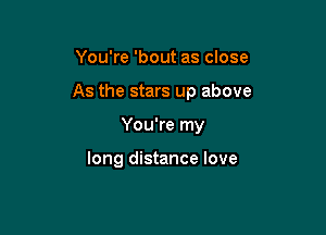 You're 'bout as close

As the stars up above

You're my

long distance love